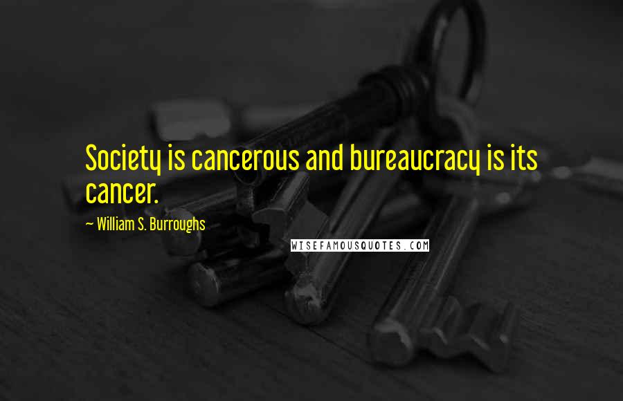 William S. Burroughs Quotes: Society is cancerous and bureaucracy is its cancer.