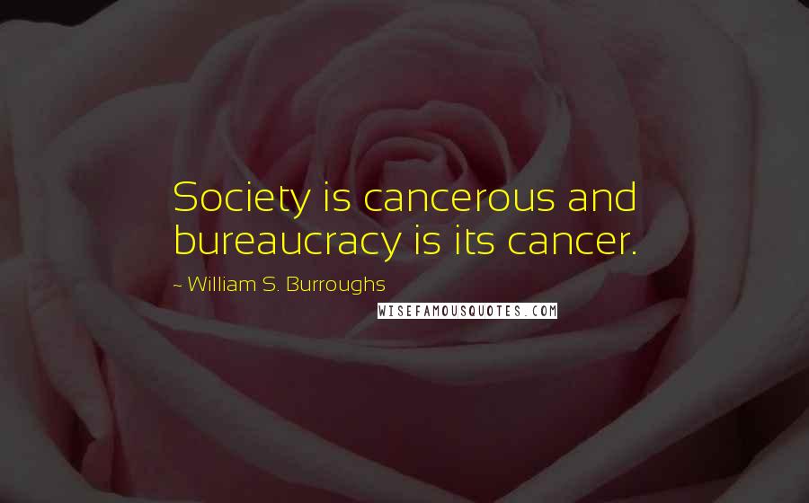 William S. Burroughs Quotes: Society is cancerous and bureaucracy is its cancer.