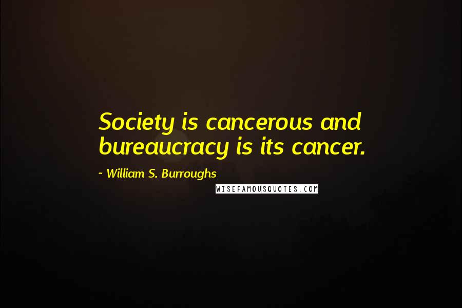 William S. Burroughs Quotes: Society is cancerous and bureaucracy is its cancer.