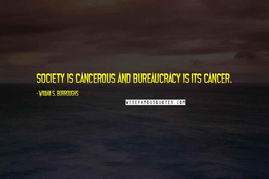 William S. Burroughs Quotes: Society is cancerous and bureaucracy is its cancer.