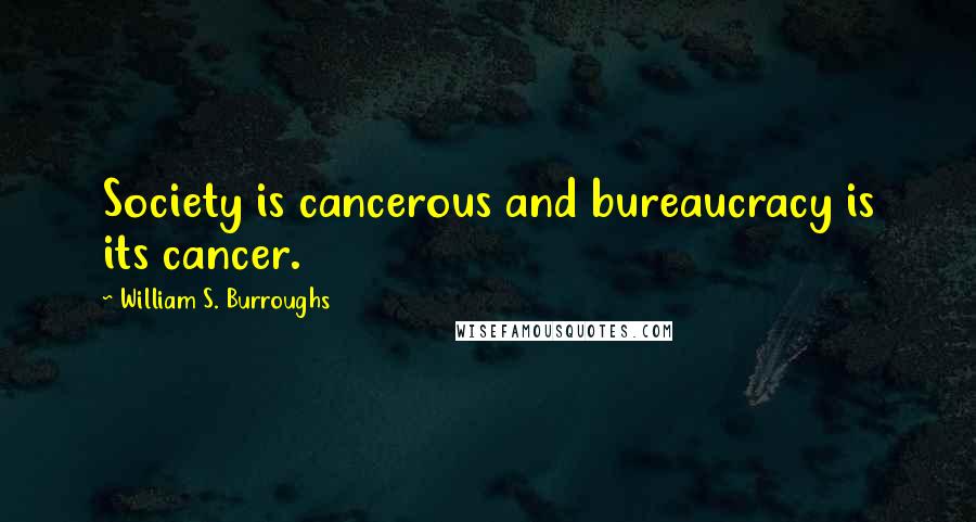 William S. Burroughs Quotes: Society is cancerous and bureaucracy is its cancer.