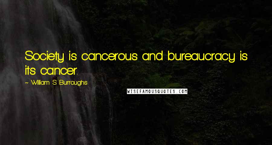 William S. Burroughs Quotes: Society is cancerous and bureaucracy is its cancer.