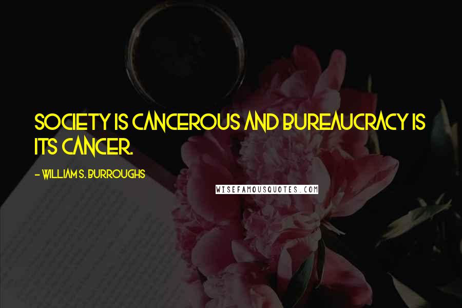 William S. Burroughs Quotes: Society is cancerous and bureaucracy is its cancer.