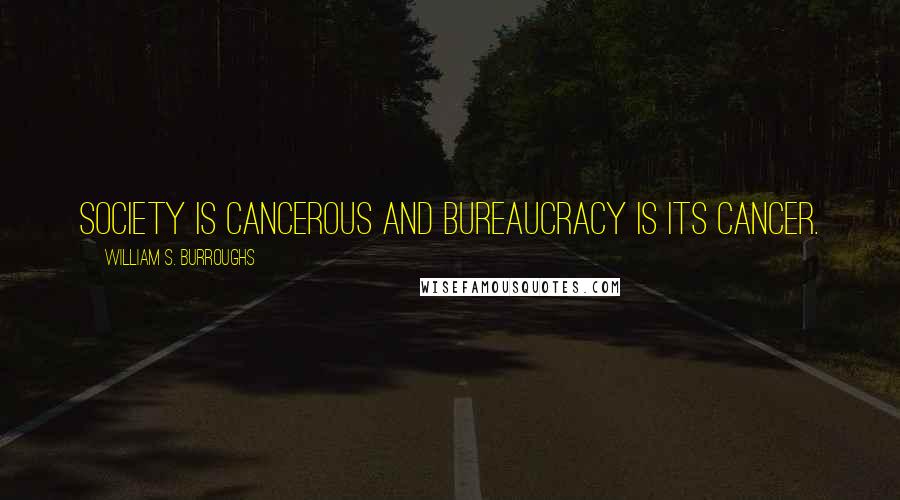 William S. Burroughs Quotes: Society is cancerous and bureaucracy is its cancer.