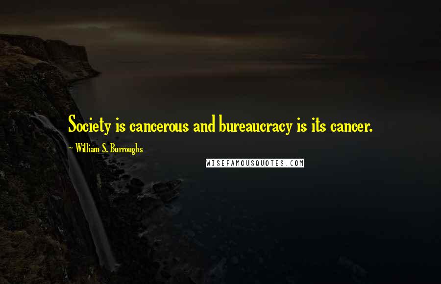 William S. Burroughs Quotes: Society is cancerous and bureaucracy is its cancer.