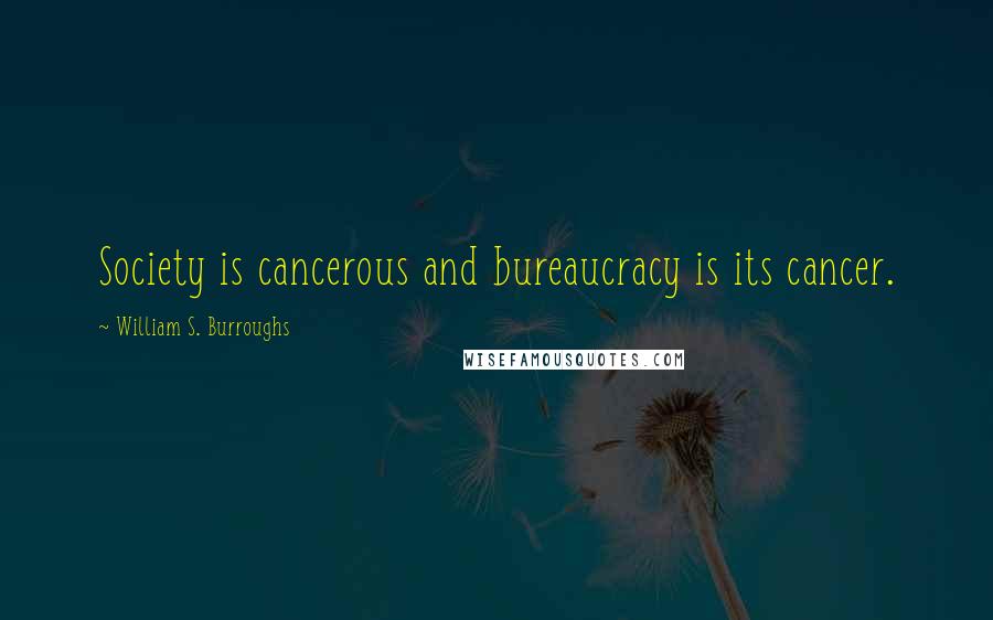 William S. Burroughs Quotes: Society is cancerous and bureaucracy is its cancer.