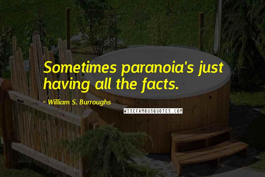 William S. Burroughs Quotes: Sometimes paranoia's just having all the facts.