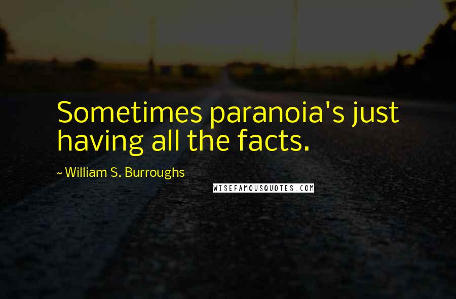 William S. Burroughs Quotes: Sometimes paranoia's just having all the facts.
