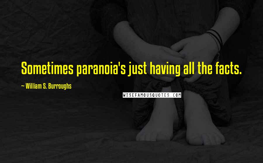 William S. Burroughs Quotes: Sometimes paranoia's just having all the facts.