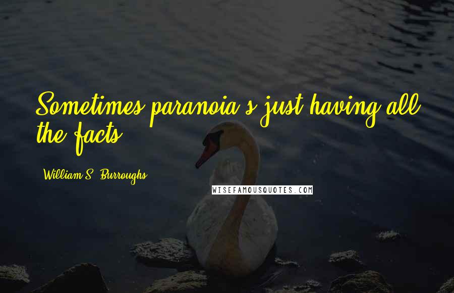 William S. Burroughs Quotes: Sometimes paranoia's just having all the facts.