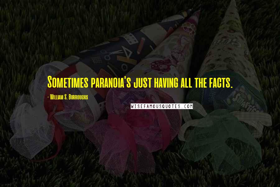 William S. Burroughs Quotes: Sometimes paranoia's just having all the facts.