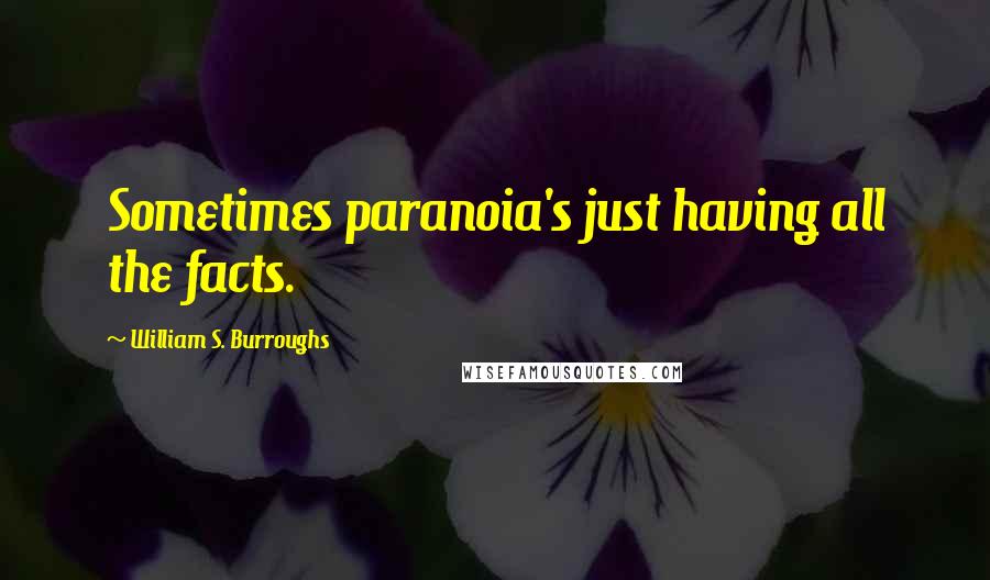 William S. Burroughs Quotes: Sometimes paranoia's just having all the facts.