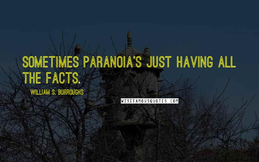William S. Burroughs Quotes: Sometimes paranoia's just having all the facts.