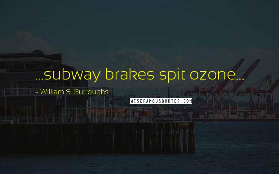 William S. Burroughs Quotes: ...subway brakes spit ozone...