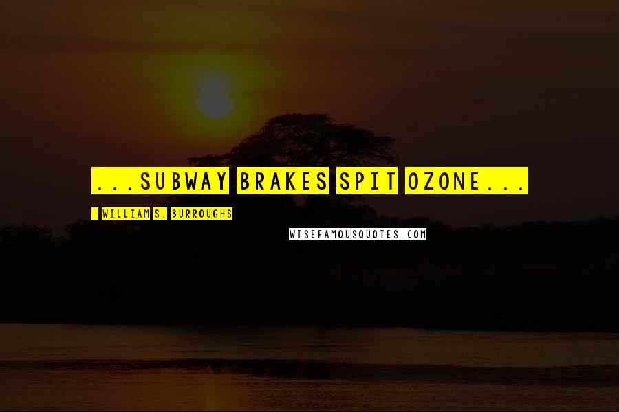 William S. Burroughs Quotes: ...subway brakes spit ozone...