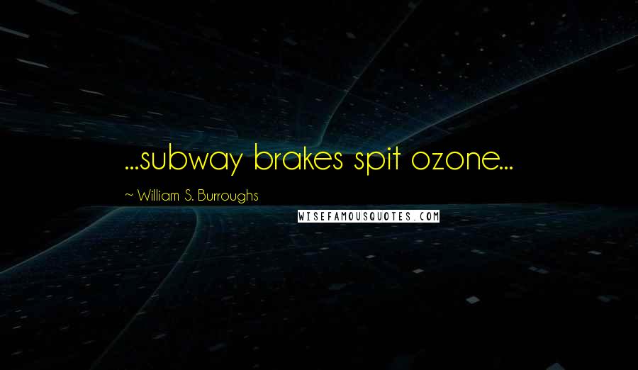 William S. Burroughs Quotes: ...subway brakes spit ozone...