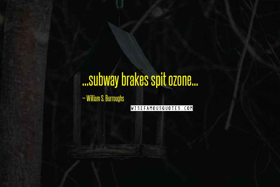 William S. Burroughs Quotes: ...subway brakes spit ozone...