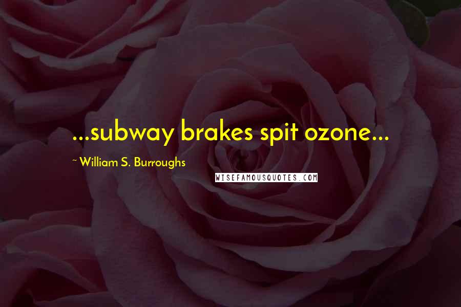 William S. Burroughs Quotes: ...subway brakes spit ozone...