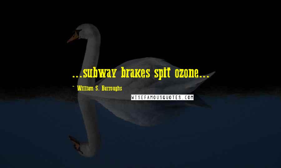 William S. Burroughs Quotes: ...subway brakes spit ozone...