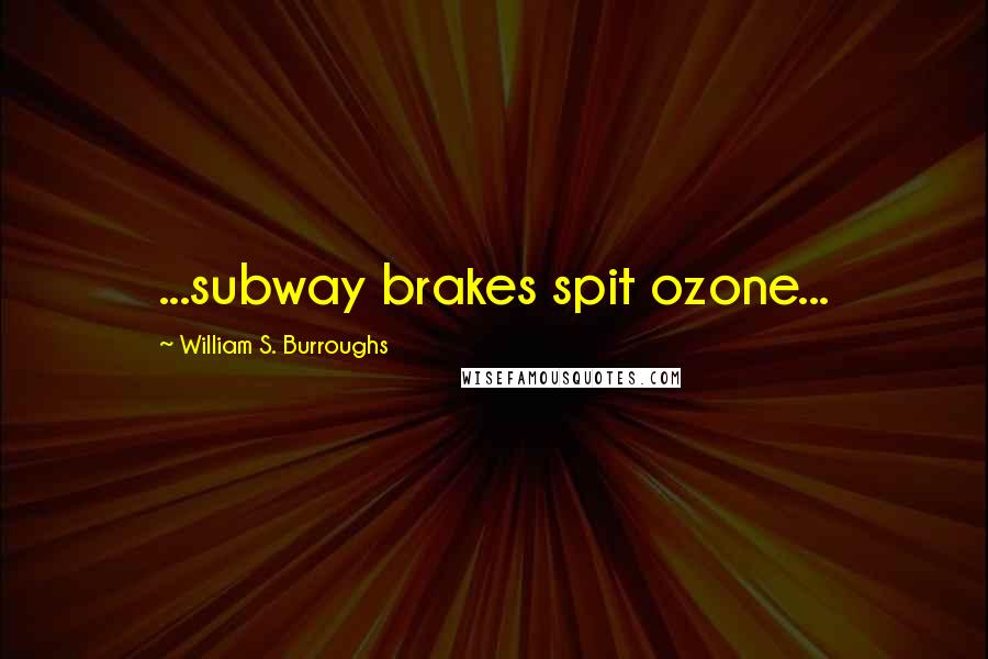 William S. Burroughs Quotes: ...subway brakes spit ozone...