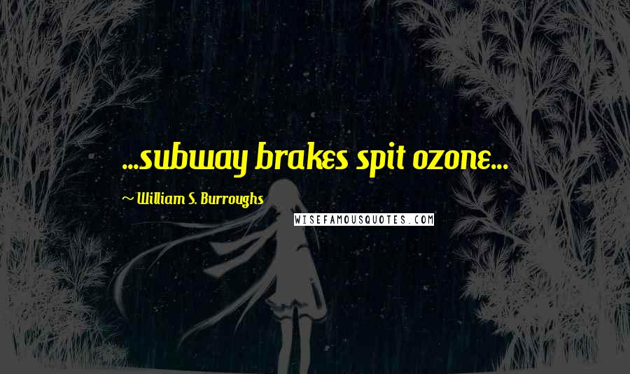 William S. Burroughs Quotes: ...subway brakes spit ozone...