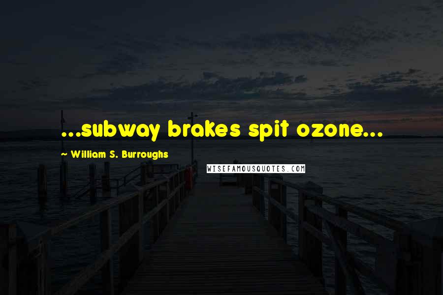 William S. Burroughs Quotes: ...subway brakes spit ozone...