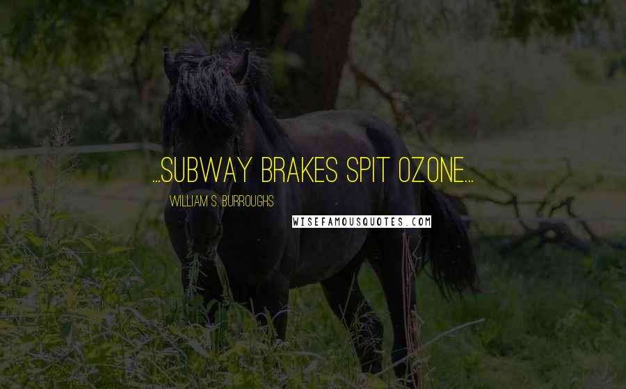 William S. Burroughs Quotes: ...subway brakes spit ozone...