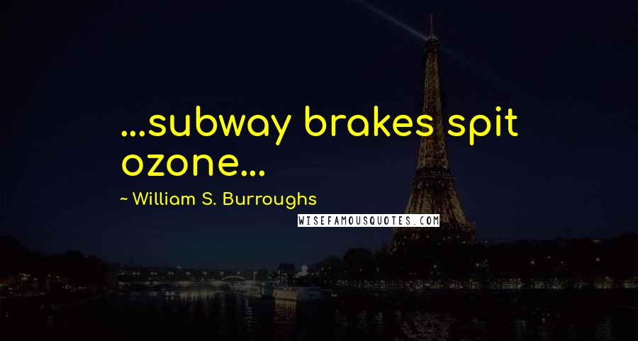 William S. Burroughs Quotes: ...subway brakes spit ozone...