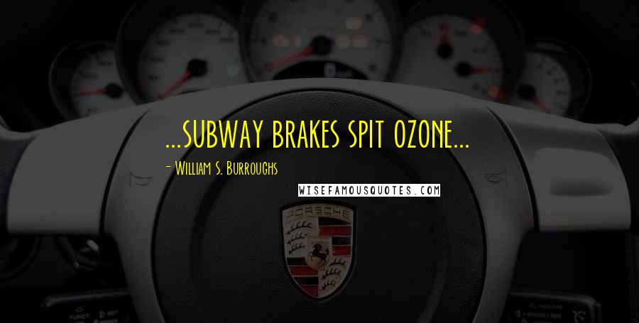 William S. Burroughs Quotes: ...subway brakes spit ozone...