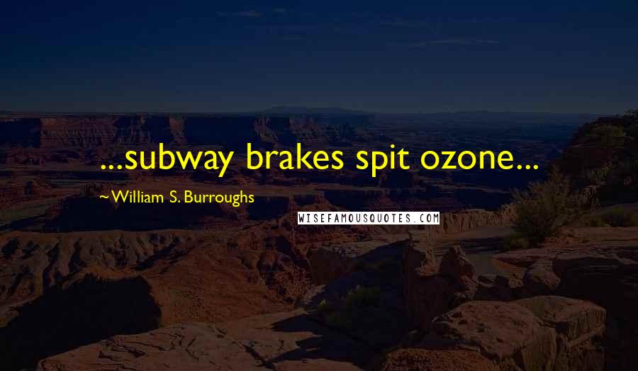 William S. Burroughs Quotes: ...subway brakes spit ozone...