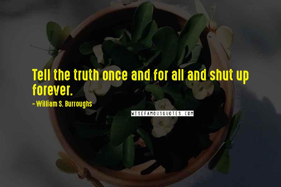 William S. Burroughs Quotes: Tell the truth once and for all and shut up forever.