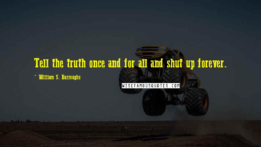 William S. Burroughs Quotes: Tell the truth once and for all and shut up forever.