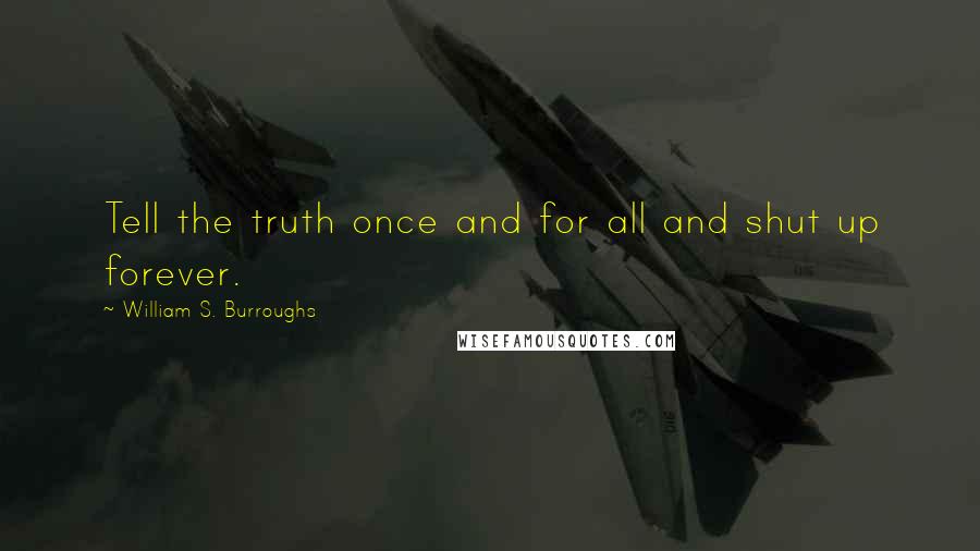 William S. Burroughs Quotes: Tell the truth once and for all and shut up forever.