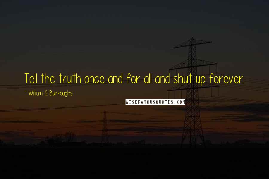 William S. Burroughs Quotes: Tell the truth once and for all and shut up forever.