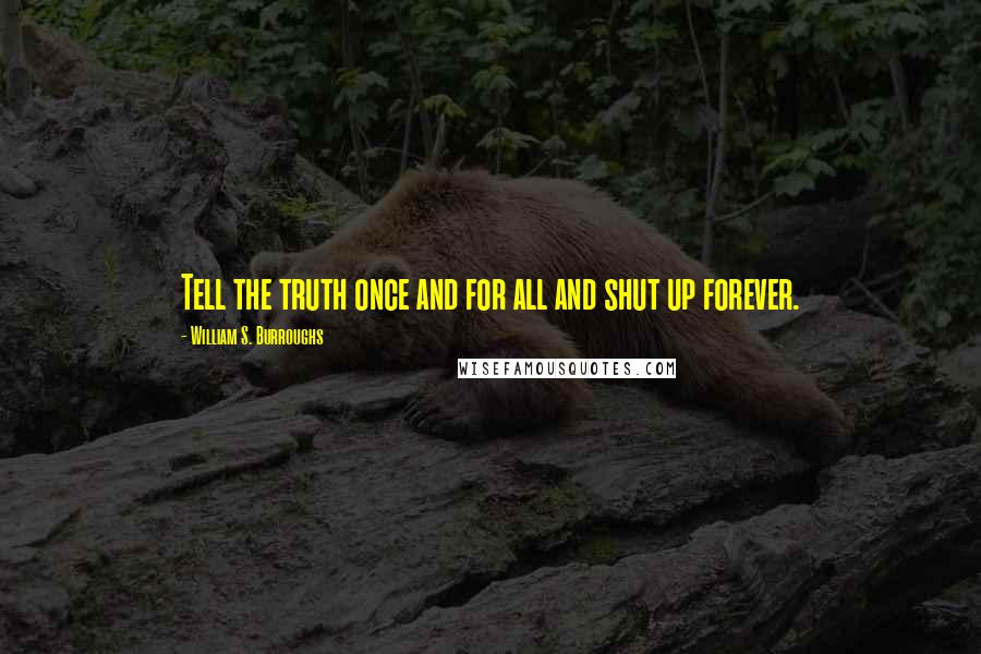 William S. Burroughs Quotes: Tell the truth once and for all and shut up forever.