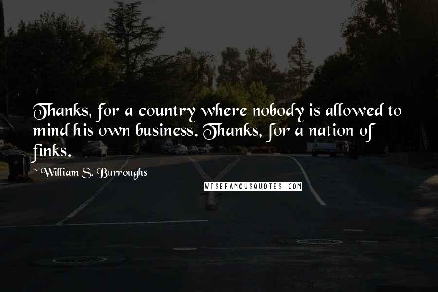 William S. Burroughs Quotes: Thanks, for a country where nobody is allowed to mind his own business. Thanks, for a nation of finks.