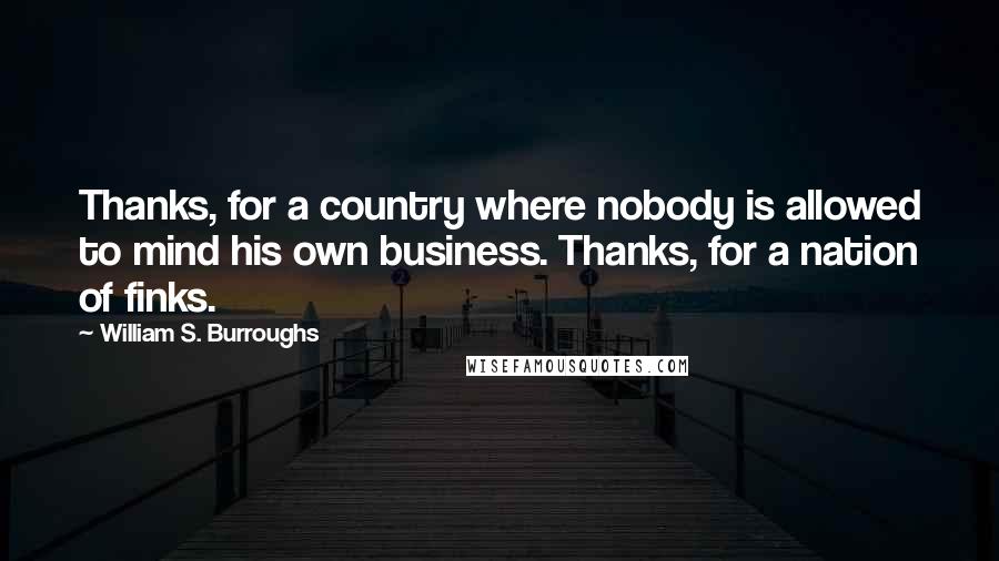 William S. Burroughs Quotes: Thanks, for a country where nobody is allowed to mind his own business. Thanks, for a nation of finks.