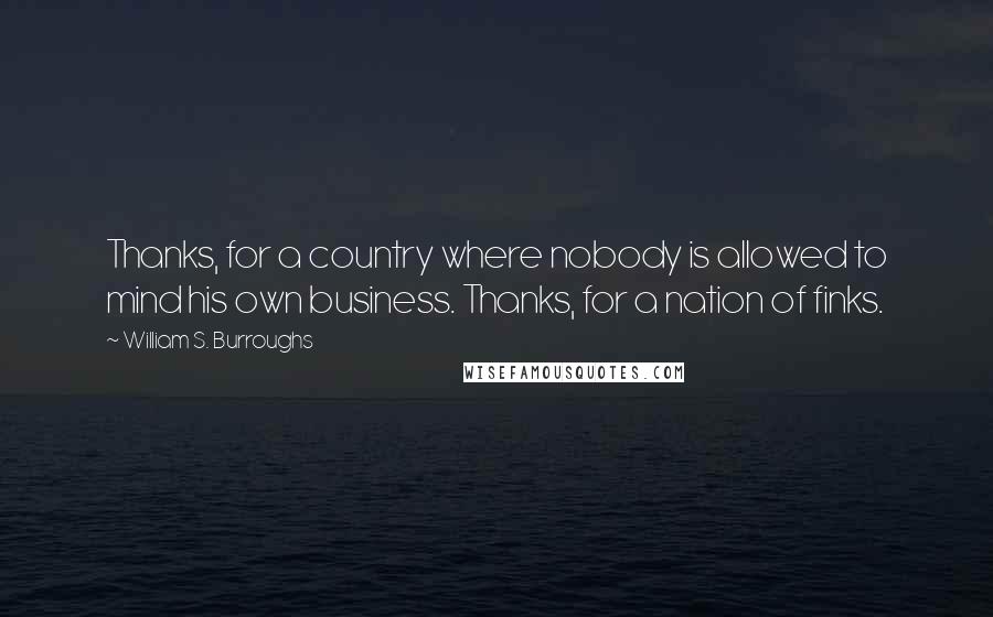 William S. Burroughs Quotes: Thanks, for a country where nobody is allowed to mind his own business. Thanks, for a nation of finks.