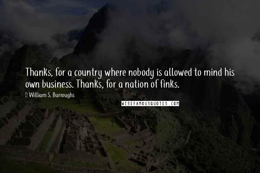 William S. Burroughs Quotes: Thanks, for a country where nobody is allowed to mind his own business. Thanks, for a nation of finks.