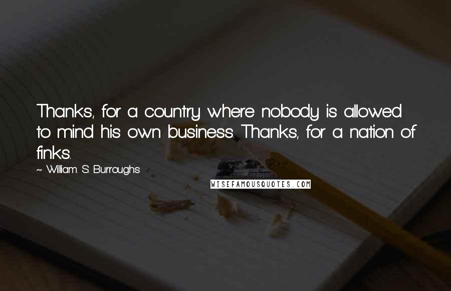 William S. Burroughs Quotes: Thanks, for a country where nobody is allowed to mind his own business. Thanks, for a nation of finks.