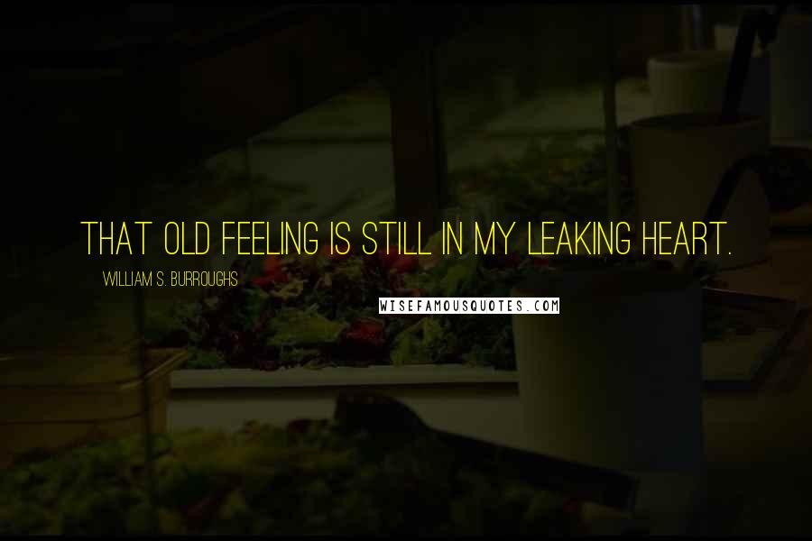 William S. Burroughs Quotes: That old feeling is still in my leaking heart.