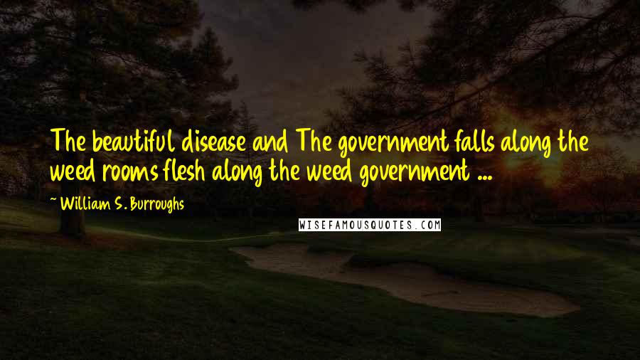 William S. Burroughs Quotes: The beautiful disease and The government falls along the weed rooms flesh along the weed government ...