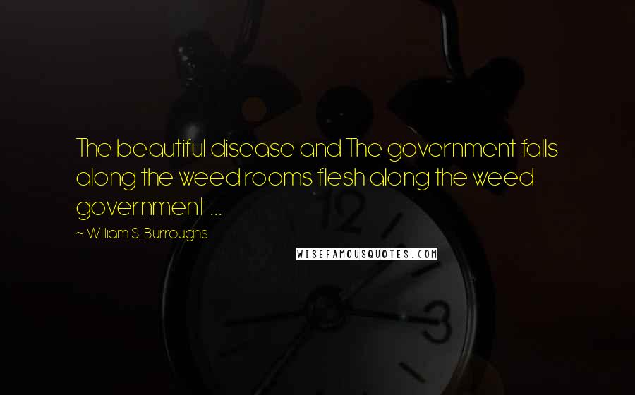 William S. Burroughs Quotes: The beautiful disease and The government falls along the weed rooms flesh along the weed government ...