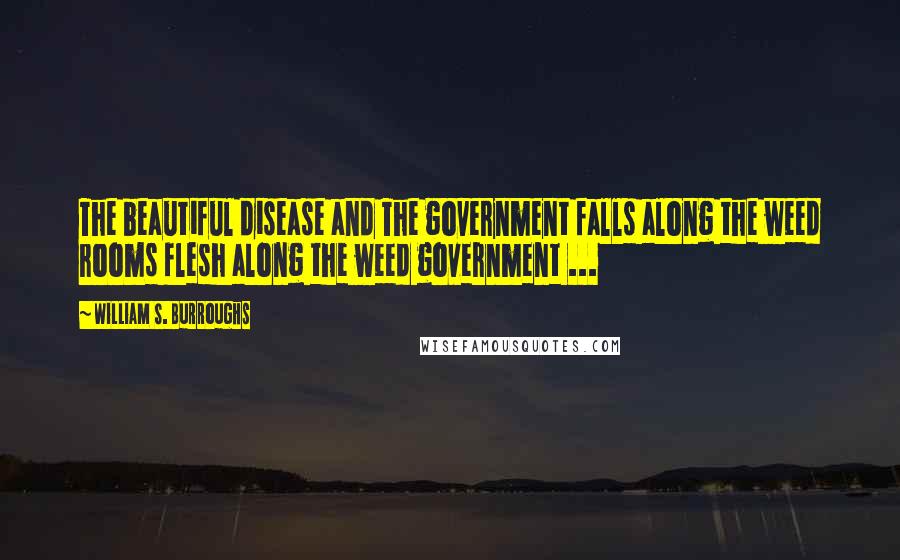 William S. Burroughs Quotes: The beautiful disease and The government falls along the weed rooms flesh along the weed government ...