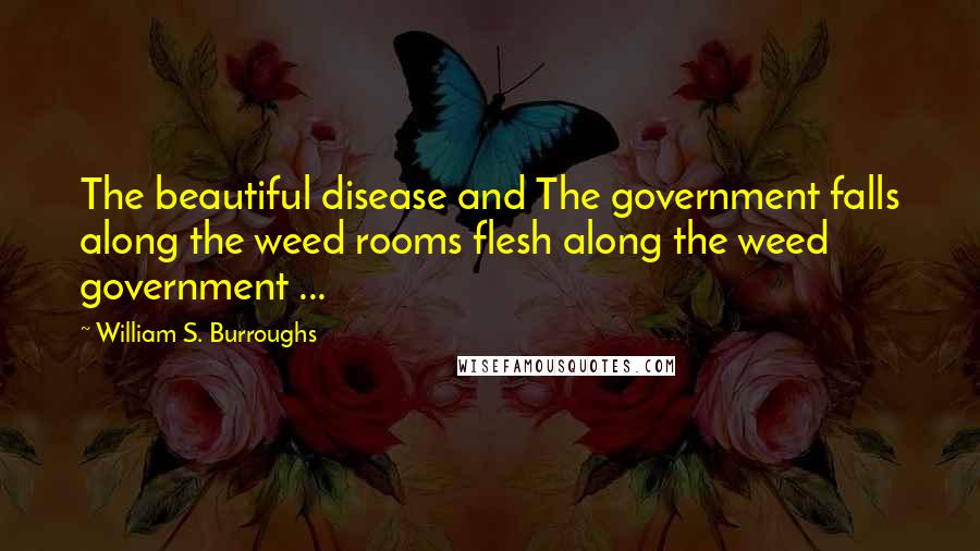 William S. Burroughs Quotes: The beautiful disease and The government falls along the weed rooms flesh along the weed government ...