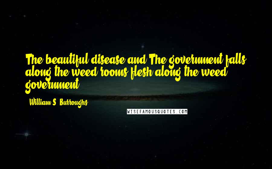 William S. Burroughs Quotes: The beautiful disease and The government falls along the weed rooms flesh along the weed government ...