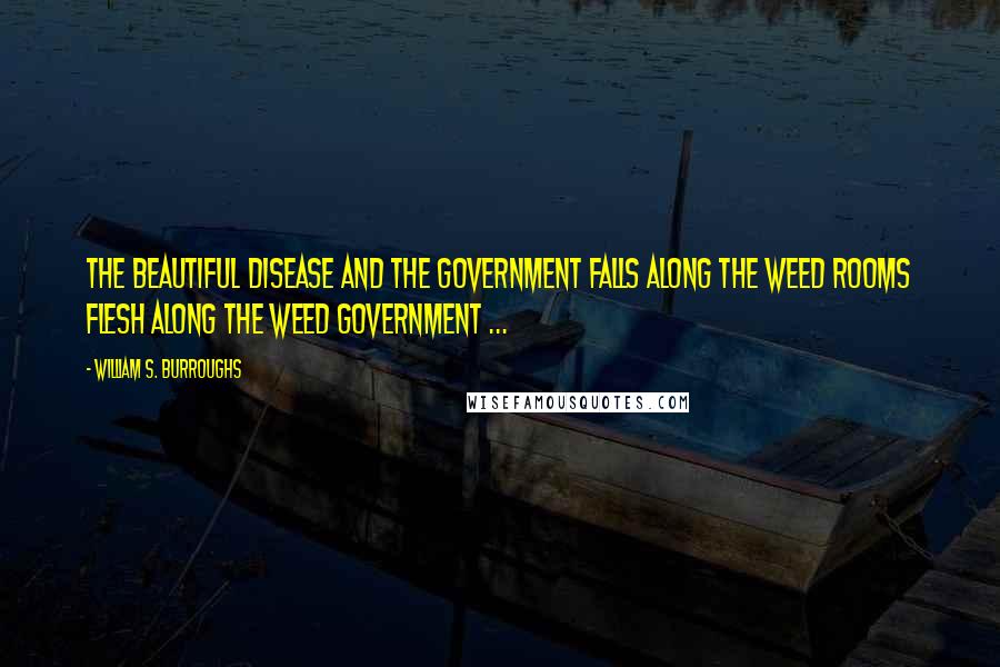 William S. Burroughs Quotes: The beautiful disease and The government falls along the weed rooms flesh along the weed government ...