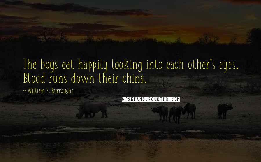 William S. Burroughs Quotes: The boys eat happily looking into each other's eyes. Blood runs down their chins.