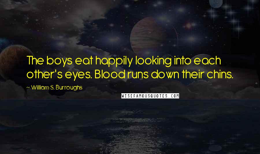 William S. Burroughs Quotes: The boys eat happily looking into each other's eyes. Blood runs down their chins.