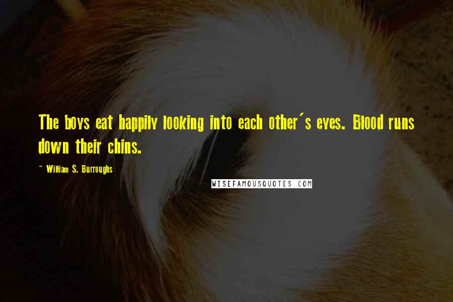 William S. Burroughs Quotes: The boys eat happily looking into each other's eyes. Blood runs down their chins.